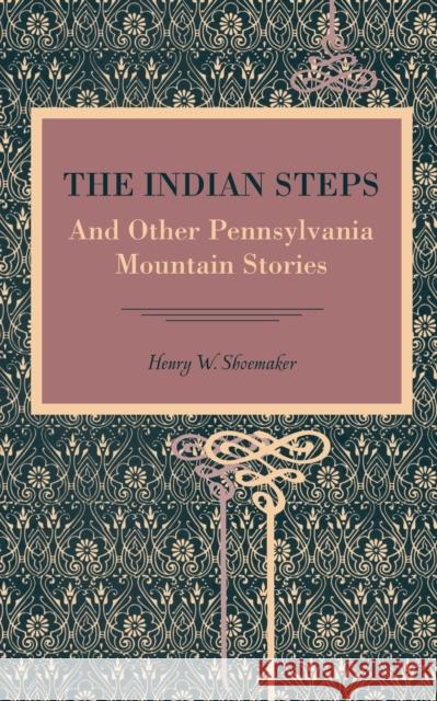 The Indian Steps: And Other Pennsylvania Mountain Stories Henry Shoemaker 9780271063669