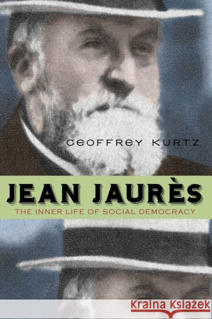 Jean Jaurès: The Inner Life of Social Democracy Kurtz, Geoffrey 9780271064031 Penn State University Press