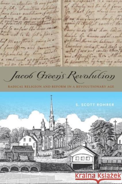 Jacob Green's Revolution: Radical Religion and Reform in a Revolutionary Age S. Scott Rohrer 9780271064215 Penn State University Press