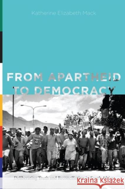 From Apartheid to Democracy: Deliberating Truth and Reconciliation in South Africa Katherine Elizabeth Mack 9780271064970 Penn State University Press