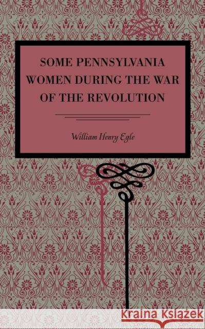 Some Pennsylvania Women During the War of the Revolution William Henry Egle 9780271065403