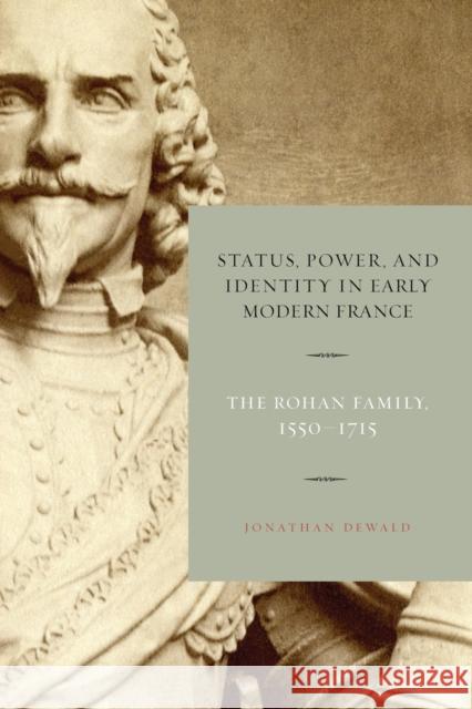 Status, Power, and Identity in Early Modern France: The Rohan Family, 1550-1715 Jonathan Dewald (State University of New   9780271066172