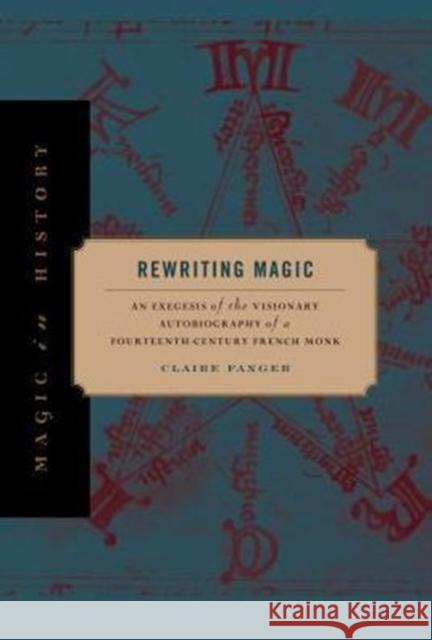 Rewriting Magic: An Exegesis of the Visionary Autobiography of a Fourteenth-Century French Monk Claire Fanger 9780271066509 Penn State University Press