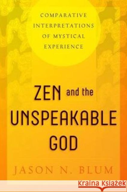 Zen and the Unspeakable God: Comparative Interpretations of Mystical Experience Jason N. Blum 9780271070797 Penn State University Press