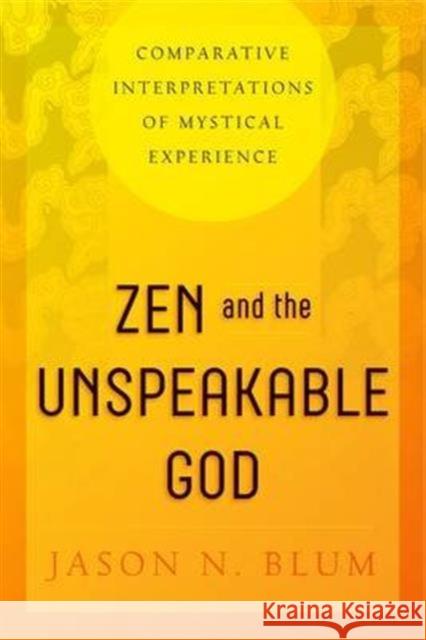 Zen and the Unspeakable God: Comparative Interpretations of Mystical Experience Jason N. Blum 9780271070803