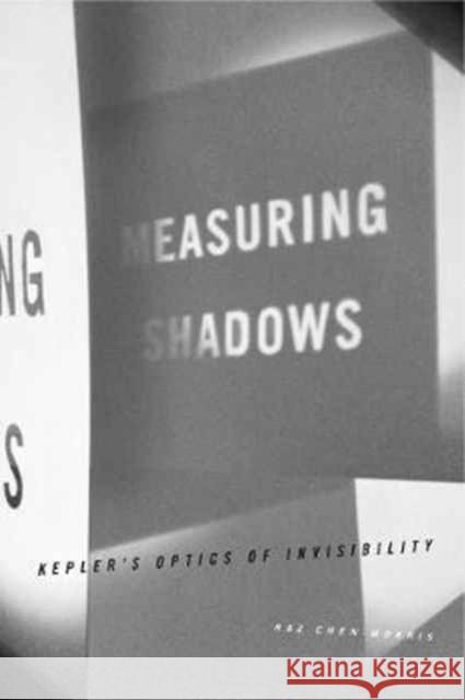 Measuring Shadows: Kepler's Optics of Invisibility Raz Chen-Morris 9780271070995