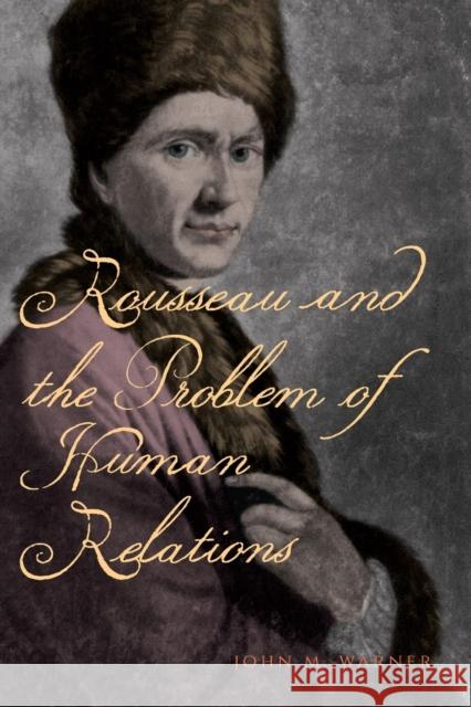 Rousseau and the Problem of Human Relations John M. Warner 9780271071015 Penn State University Press