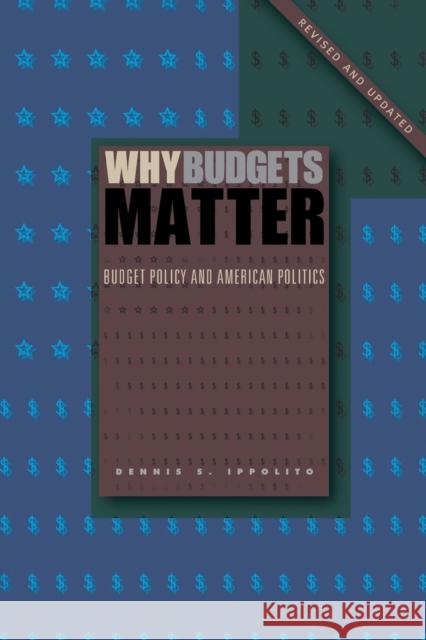 Why Budgets Matter: Budget Policy and American Politics; Revised and Updated Edition Dennis S. Ippolito 9780271071138 Penn State University Press