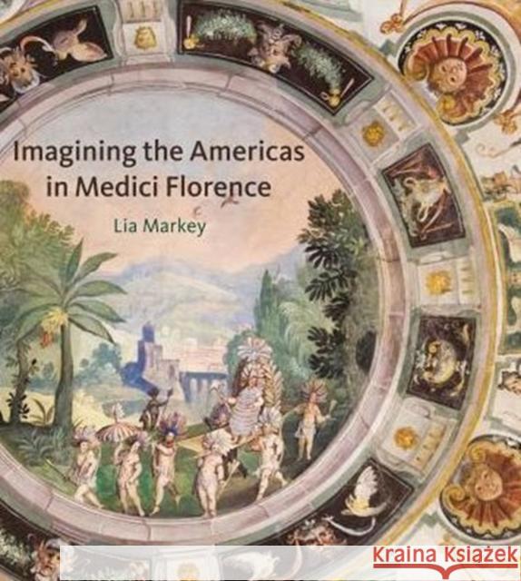 Imagining the Americas in Medici Florence Lia Markey 9780271071152 Penn State University Press