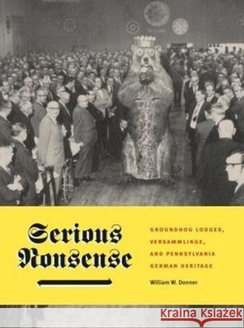 Serious Nonsense: Groundhog Lodges, Versammlinge, and Pennsylvania German Heritage William Wilkinson Donner 9780271071183