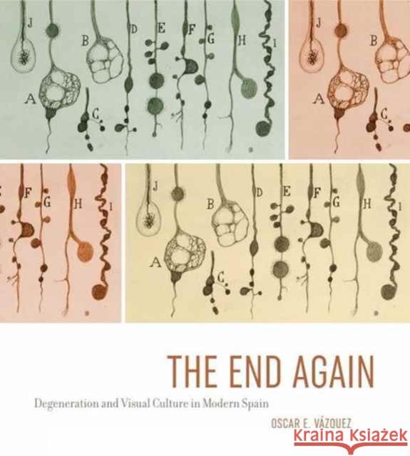 The End Again: Degeneration and Visual Culture in Modern Spain Oscar E. Vazquez 9780271071213 Penn State University Press