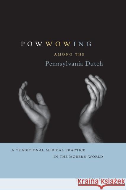 Powwowing Among the Pennsylvania Dutch: A Traditional Medical Practice in the Modern World David W. Kriebel 9780271075754 Penn State University Press