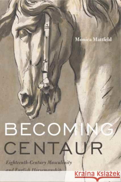 Becoming Centaur: Eighteenth-Century Masculinity and English Horsemanship Monica Mattfeld 9780271075778