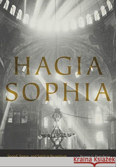 Hagia Sophia: Sound, Space, and Spirit in Byzantium Bissera V. Pentcheva 9780271077260 Penn State University Press
