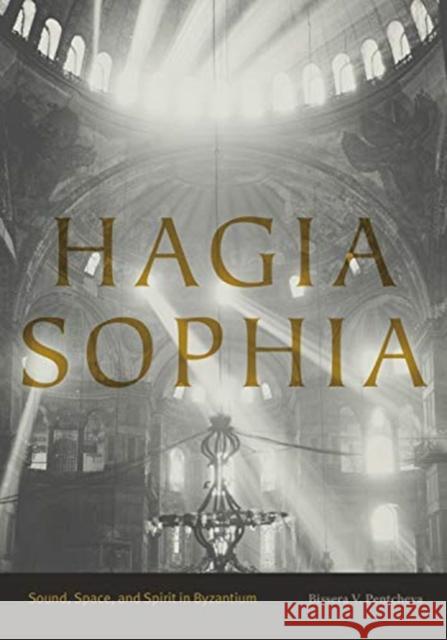 Hagia Sophia: Sound, Space, and Spirit in Byzantium Bissera V. Pentcheva 9780271077260 Pennsylvania State University Press