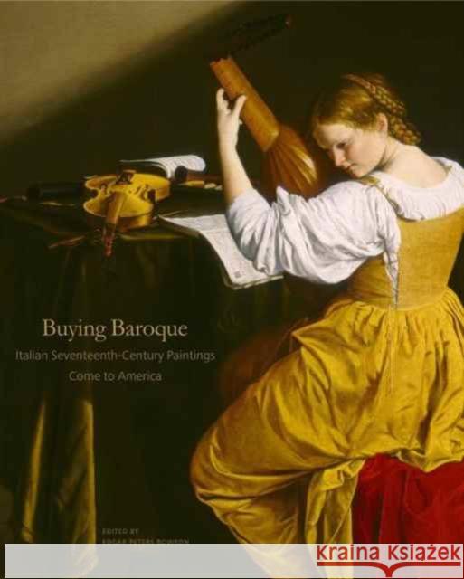 Buying Baroque: Italian Seventeenth-Century Paintings Come to America Edgar Peters Bowron 9780271077277