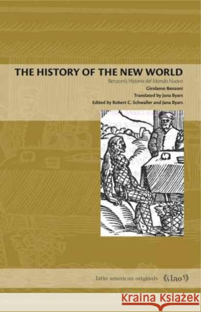 The History of the New World: Girolamo Benzoni's Historia del Mondo Nuovo Girolamo Benzoni Jana Byars Robert C. Schwaller 9780271077574 Penn State University Press