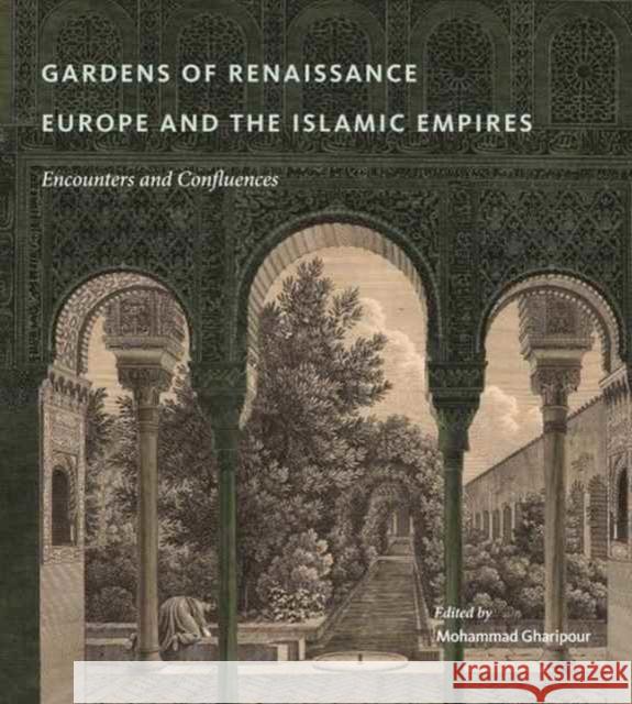 Gardens of Renaissance Europe and the Islamic Empires: Encounters and Confluences Mohammad Gharipour 9780271077796