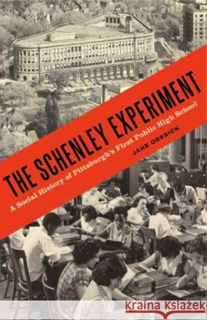 The Schenley Experiment: A Social History of Pittsburgh's First Public High School Jacob S. Oresick 9780271078335 Penn State University Press
