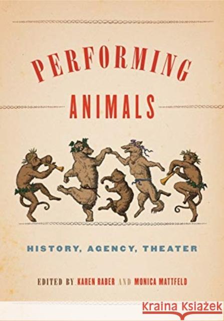 Performing Animals: History, Agency, Theater Karen Raber Monica Mattfeld 9780271078359