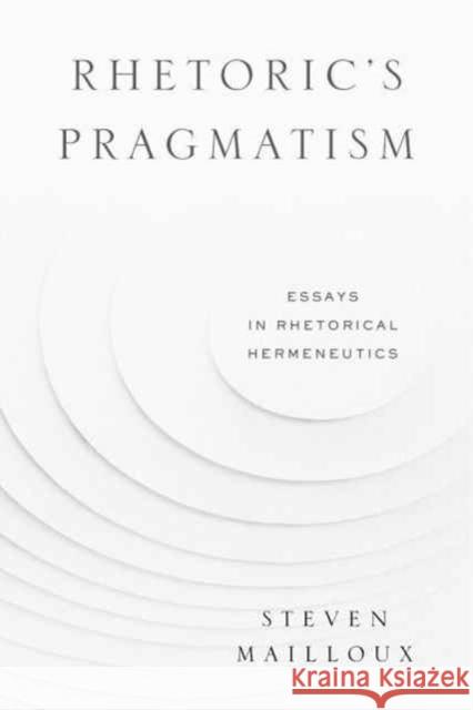 Rhetoric's Pragmatism: Essays in Rhetorical Hermeneutics Steven Mailloux 9780271078489 Penn State University Press