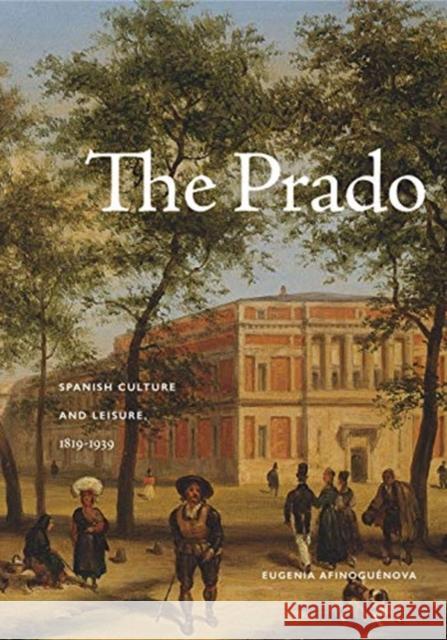 The Prado: Spanish Culture and Leisure, 1819-1939 Eugenia Afinoguenova 9780271078588 Penn State University Press