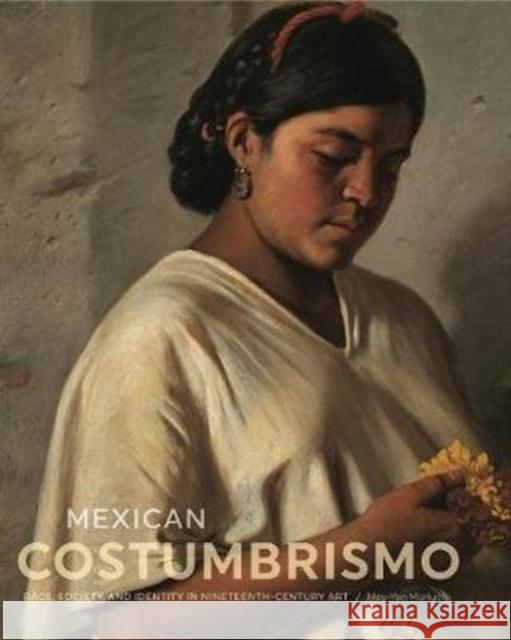 Mexican Costumbrismo: Race, Society, and Identity in Nineteenth-Century Art Mey-Yen Moriuchi 9780271079073 Penn State University Press
