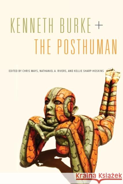 Kenneth Burke + the Posthuman Chris Mays Nathaniel A. Rivers Kellie Sharp-Hoskins 9780271079097 Penn State University Press