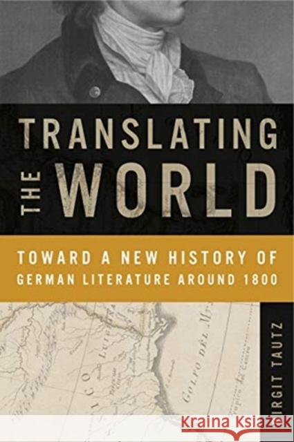 Translating the World: Toward a New History of German Literature Around 1800 Birgit Tautz 9780271079110 Penn State University Press