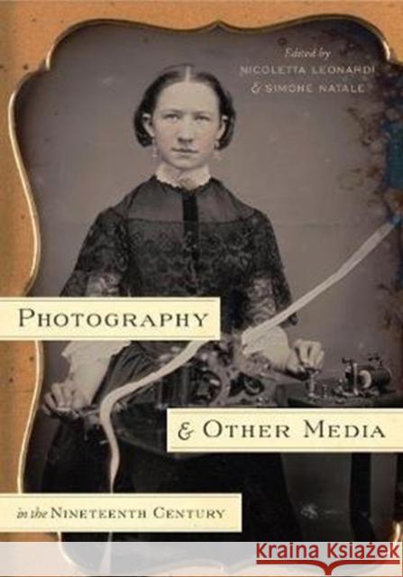 Photography and Other Media in the Nineteenth Century Nicoletta Leonardi Simone Natale 9780271079158