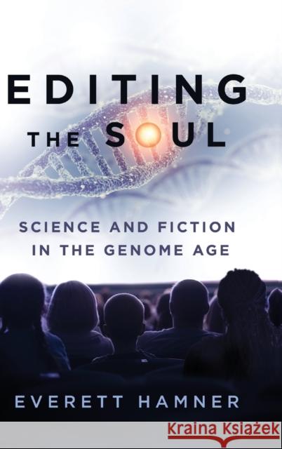 Editing the Soul: Science and Fiction in the Genome Age Everett Hamner 9780271079325 Penn State University Press