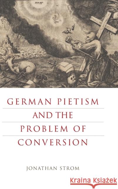 German Pietism and the Problem of Conversion Jonathan Strom 9780271079349 Penn State University Press