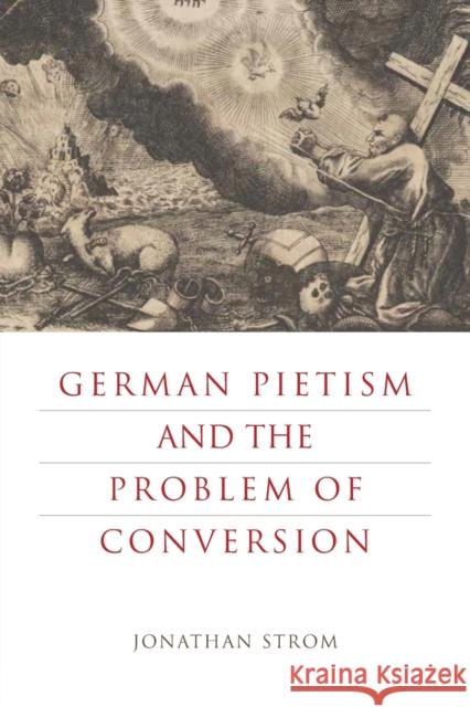 German Pietism and the Problem of Conversion Jonathan Strom 9780271079356 Penn State University Press