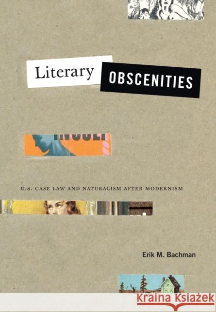 Literary Obscenities: U.S. Case Law and Naturalism After Modernism Erik M. Bachman 9780271080062 Penn State University Press