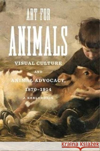 Art for Animals: Visual Culture and Animal Advocacy, 1870-1914 J. Keri Cronin 9780271080093 Penn State University Press