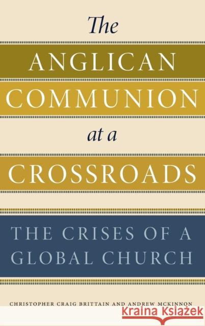 The Anglican Communion at a Crossroads: The Crises of a Global Church Christopher Craig Brittain Andrew McKinnon 9780271080895 Penn State University Press