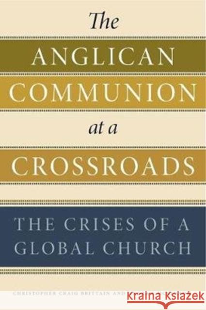 The Anglican Communion at a Crossroads: The Crises of a Global Church Christopher Craig Brittain Andrew McKinnon 9780271080901 Penn State University Press