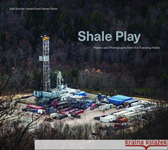 Shale Play: Poems and Photographs from the Fracking Fields Julia Spicher Kasdorf Steven Rubin 9780271080932