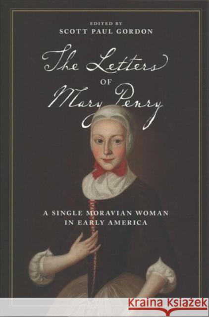 The Letters of Mary Penry: A Single Moravian Woman in Early America Mary Penry Scott Paul Gordon 9780271081083