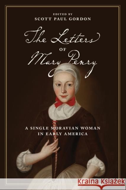 The Letters of Mary Penry: A Single Moravian Woman in Early America Scott Paul Gordon 9780271081090