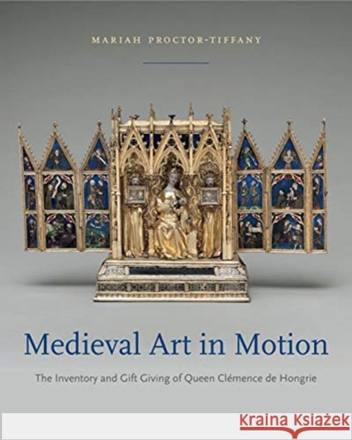 Medieval Art in Motion: The Inventory and Gift Giving of Queen Clémence de Hongrie Proctor-Tiffany, Mariah 9780271081120 Pennsylvania State University Press