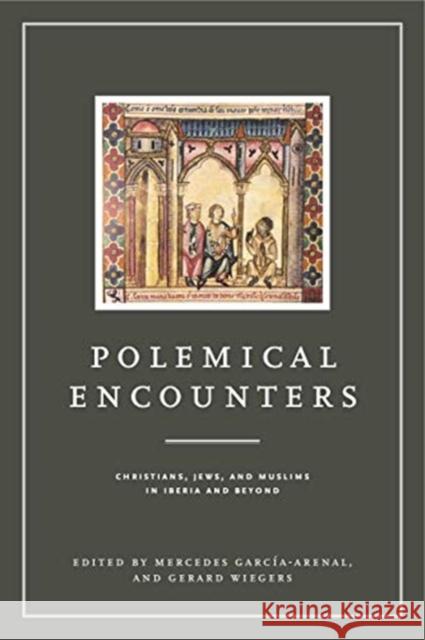 Polemical Encounters: Christians, Jews, and Muslims in Iberia and Beyond Mercedes Garcia-Arenal Gerard Wiegers 9780271081212 Penn State University Press