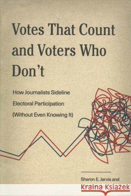 Votes That Count and Voters Who Don't: How Journalists Sideline Electoral Participation (Without Even Knowing It) Sharon E. Jarvis Soo-Hye Han 9780271081267
