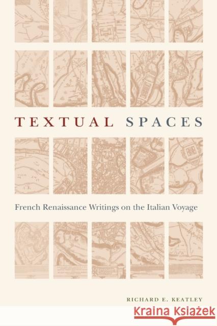 Textual Spaces: French Renaissance Writings on the Italian Voyage Richard E. Keatley 9780271081304 Penn State University Press