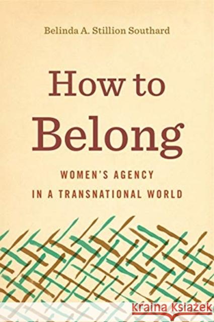How to Belong: Women's Agency in a Transnational World Belinda A. Stillio 9780271082011 Penn State University Press