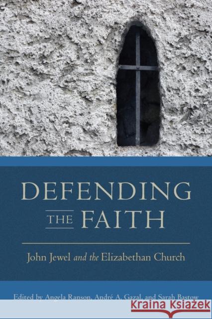 Defending the Faith: John Jewel and the Elizabethan Church Angela Ranson Andr 9780271082097