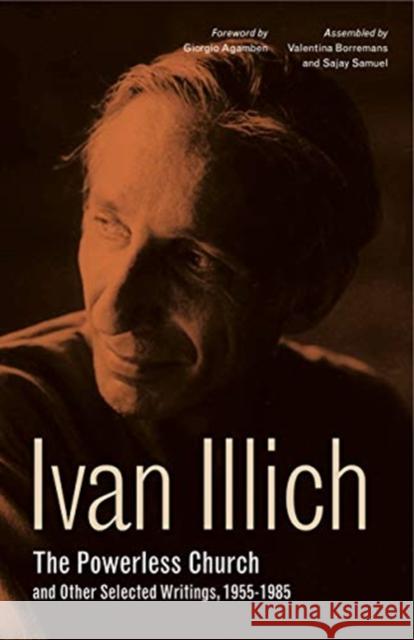 The Powerless Church and Other Selected Writings, 1955-1985 Ivan Illich Giorgio Agamben Valentina Borremans 9780271082288 Penn State University Press