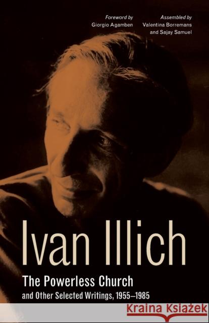 The Powerless Church and Other Selected Writings, 1955-1985 Ivan Illich Giorgio Agamben Valentina Borremans 9780271082295 Penn State University Press