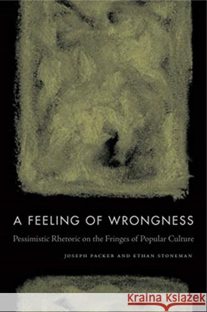 A Feeling of Wrongness: Pessimistic Rhetoric on the Fringes of Popular Culture Joseph Packer Ethan Stoneman 9780271082356 Penn State University Press