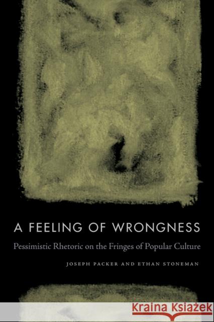 A Feeling of Wrongness: Pessimistic Rhetoric on the Fringes of Popular Culture Joseph Packer Ethan Stoneman 9780271082363 Penn State University Press